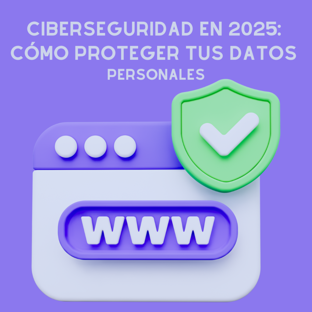 Ciberseguridad en 2025: Cómo Proteger tus Datos Personales