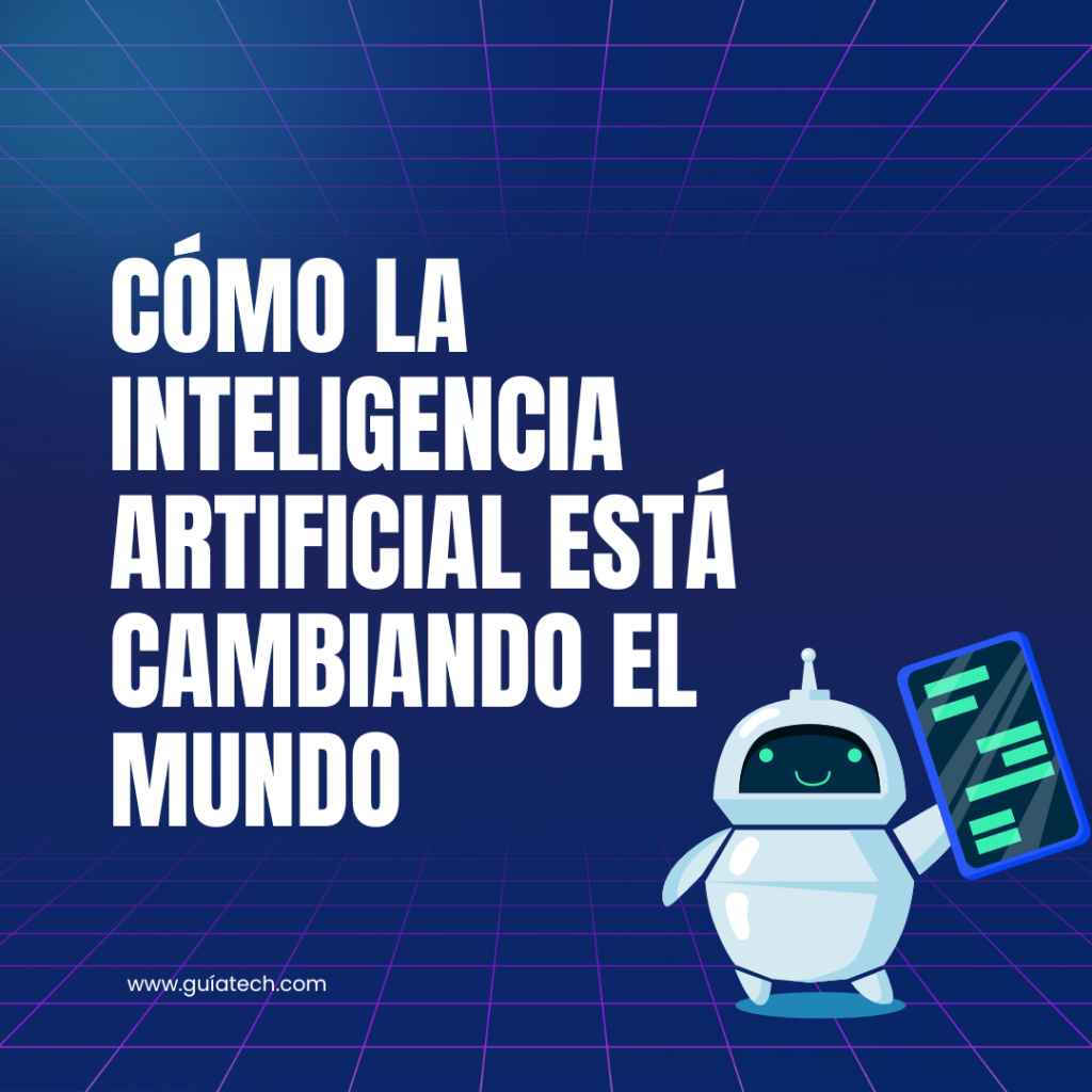 Cómo la Inteligencia Artificial Está Cambiando el Mundo