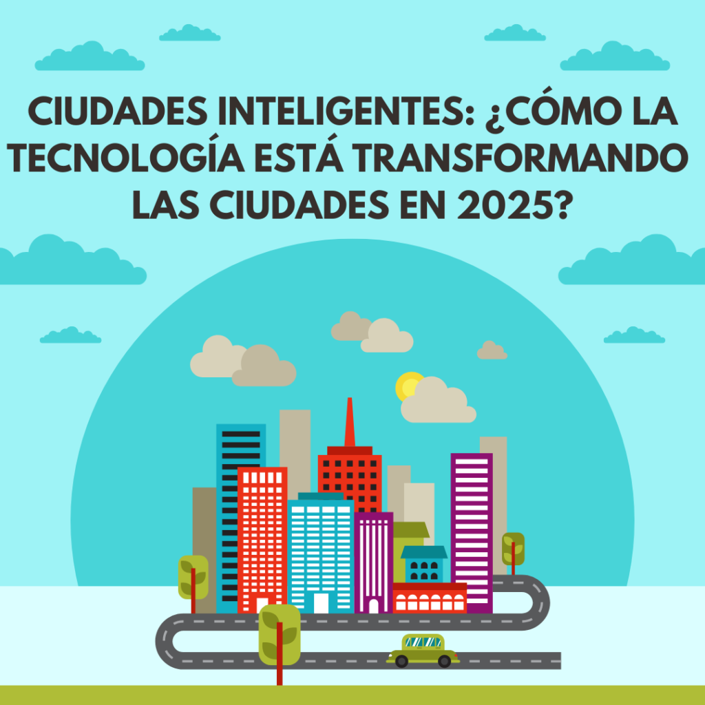 Ciudades inteligentes: ¿Cómo la tecnología está transformando las ciudades en 2025?