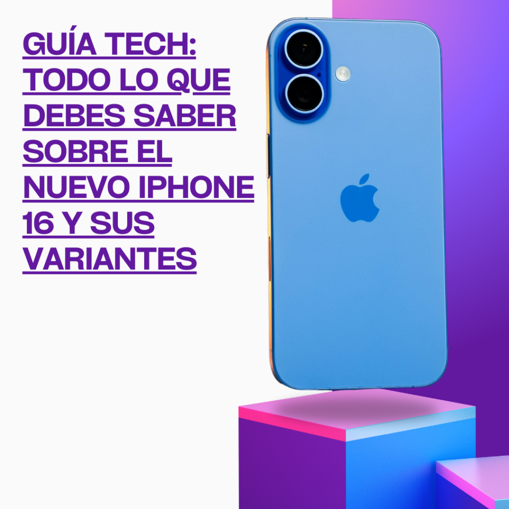 Guía Tech: Todo lo que debes saber sobre el nuevo iPhone 16 y sus variantes