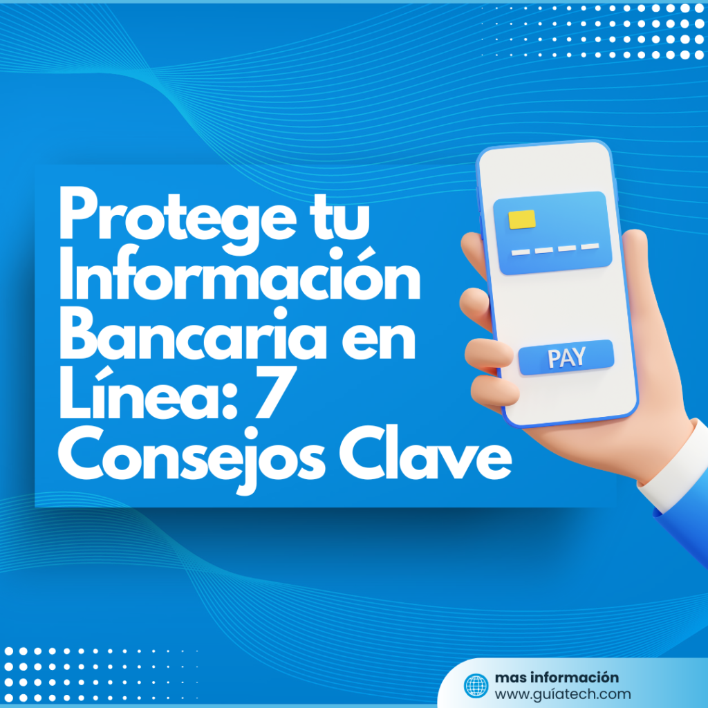 Protege tu Información Bancaria en Línea: 7 Consejos Clave